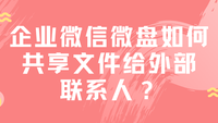 企业微信微盘如何共享文件给外部联系人？