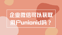 企业微信可以获取用户unionid吗？