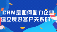 CRM是如何助力企业建立良好客户关系的？