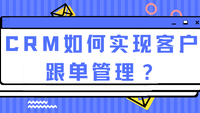 CRM如何实现客户跟单管理？