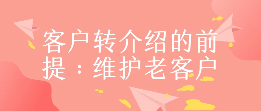 客户转介绍的前提:维护老客户