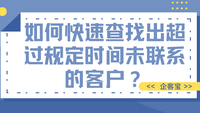 如何快速查找出超过规定时间未联系的客户？