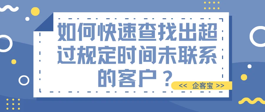 如何快速查找出超过规定时间未联系的客户?