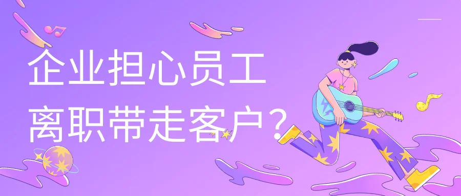 企业担心员工离职带走客户？