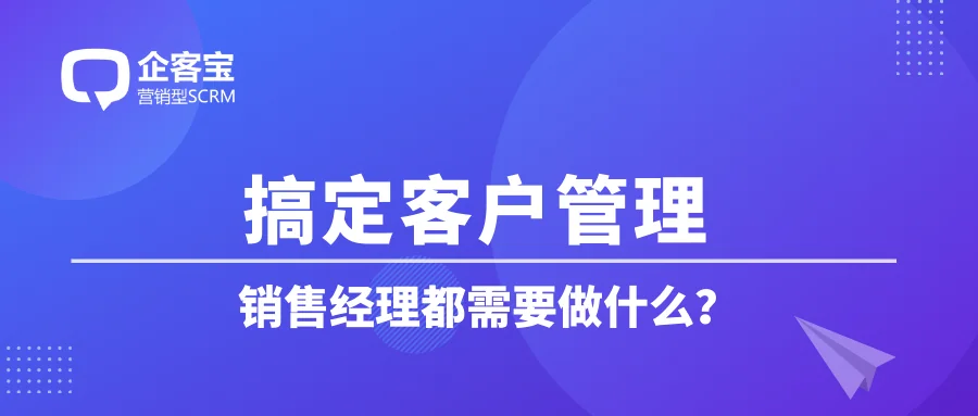 搞定客户管理,销售经理都需要做什么?