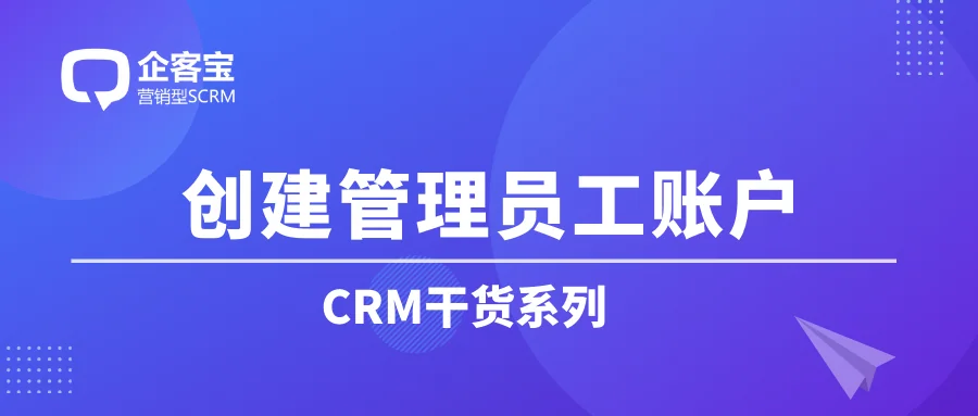 如何在CRM客户管理系统中创建管理员工账户?