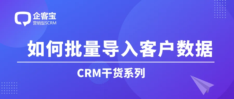 如何在CRM客户管理系统中批量导入客户数据?
