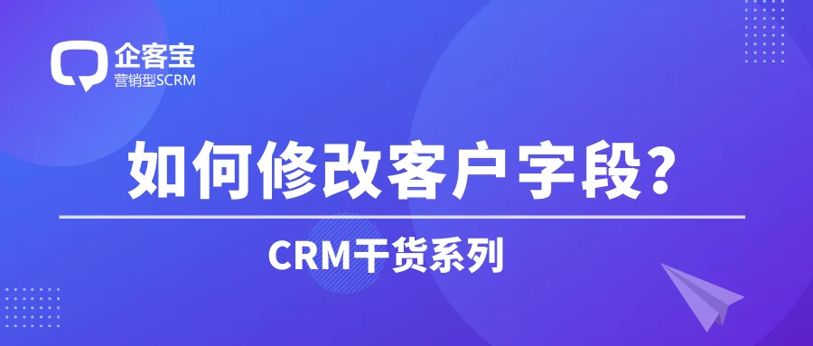 如何在CRM客户管理系统中修改客户字段?