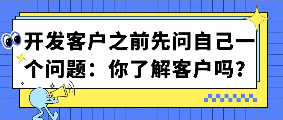 开发客户之前先问自己一个问题:你了解客户吗?