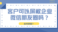 客户可以屏敝企业微信朋友圈吗？如何屏敝？