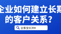 企业如何建立长期的客户关系？