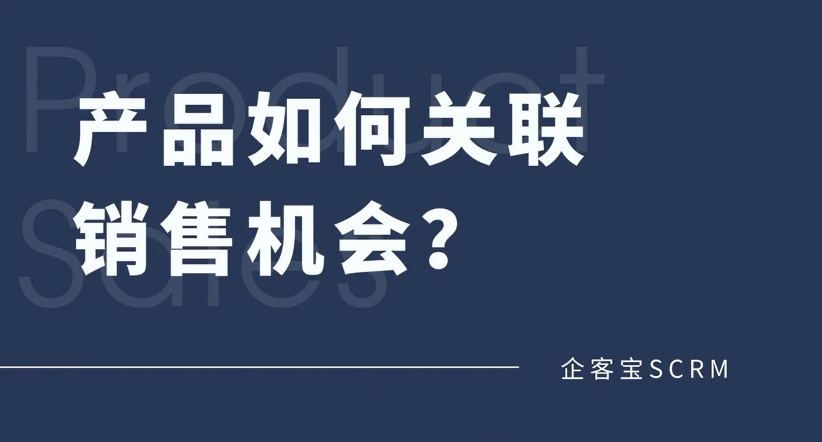 企客宝SCRM的产品信息如何关联销售机会