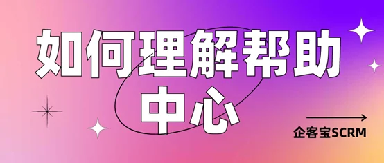 如何理解企客宝SCRM的帮助中心