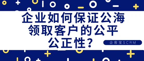 企业如何保证公海领取客户的公平公正性