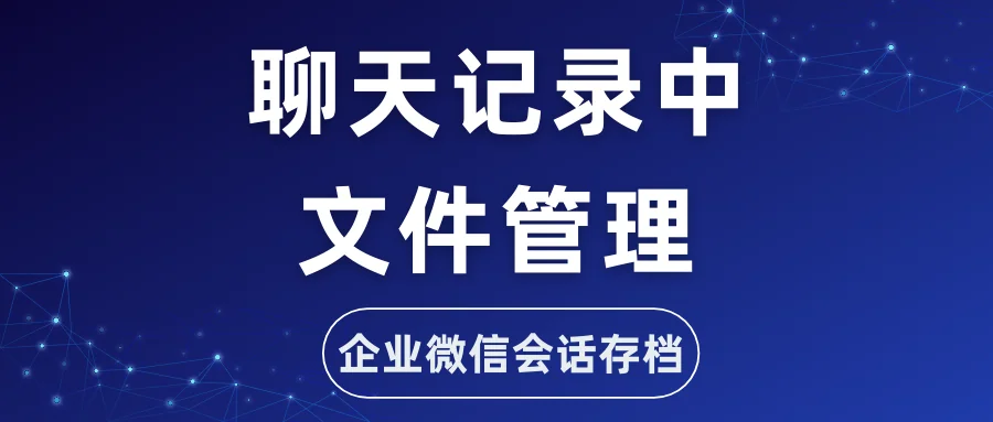 企微版如何有效管理聊天内容中的文件