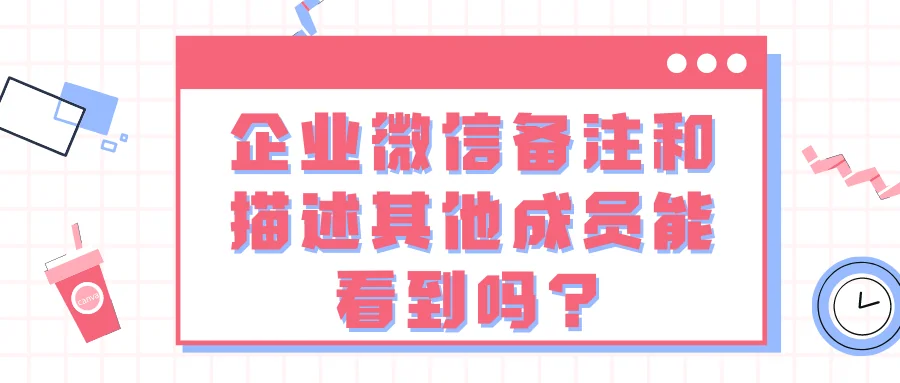企业微信备注和描述其他成员能看到吗?