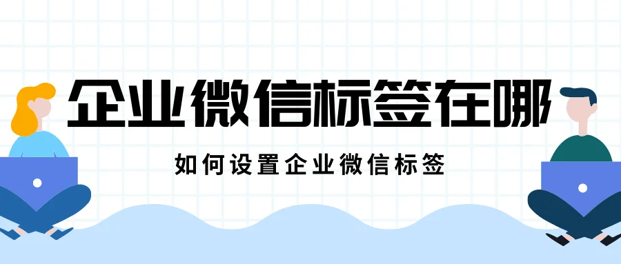 企业微信标签在哪?如何设置?