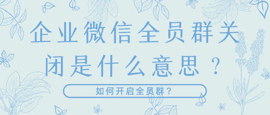 企业微信全员群关闭是什么意思?如何开启全员群?
