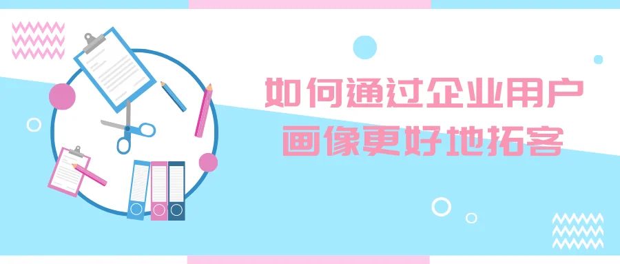如何通过企业用户画像更好地拓客