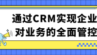 通过CRM实现企业对业务的全面管控