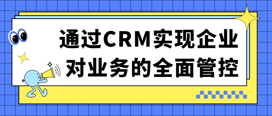 通过CRM实现企业对业务的全面管控