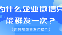 为什么企业微信只能群发一次？如何增加群发次数？