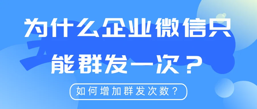 为什么企业微信只能群发一次?如何增加群发次数?