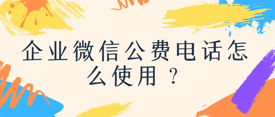 企业微信公费电话怎么使用?
