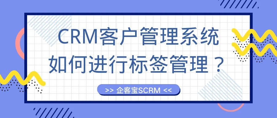 CRM客户管理系统如何进行标签管理？