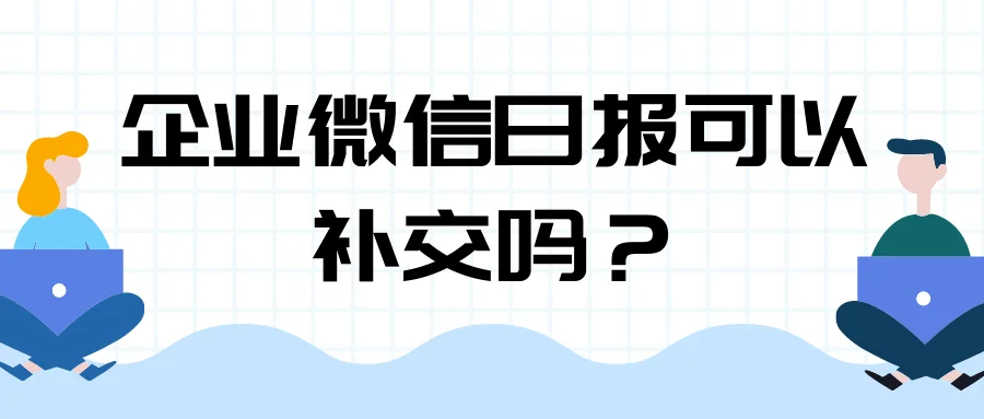 企业微信日报可以补交吗？