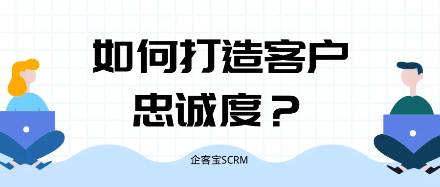 如何打造客户忠诚度?
