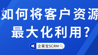 企客宝SCRM是如何将客户资源最大化利用的？