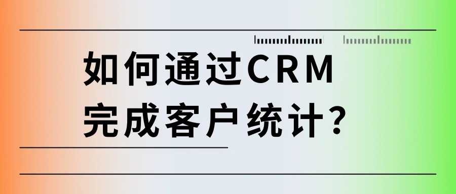 如何通过CRM完成客户统计?
