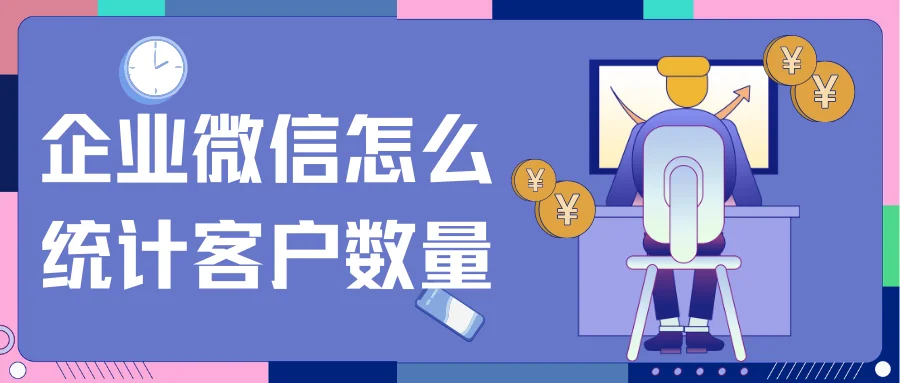 企业微信怎么统计客户数量