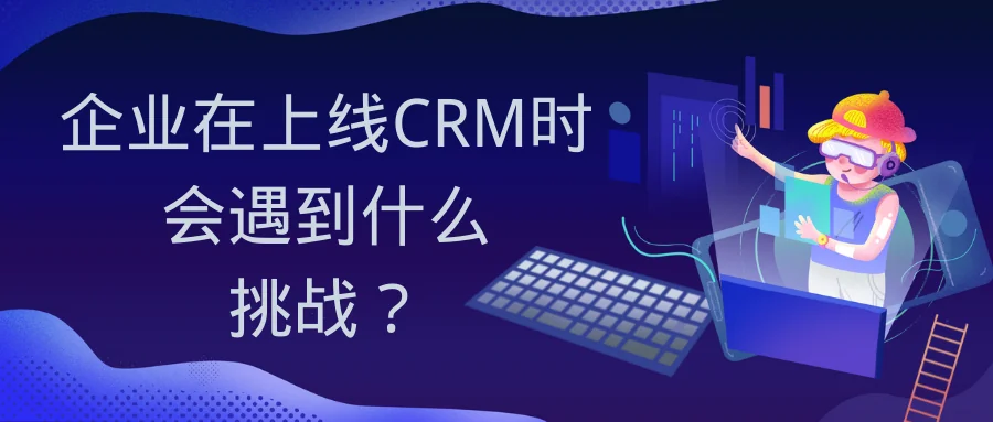 企业在上线CRM时会遇到什么挑战?
