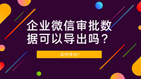 企业微信审批数据可以导出吗？如何导出？