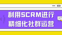 利用SCRM进行精细化社群运营