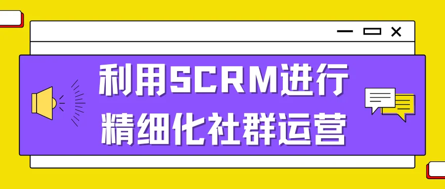 利用SCRM进行精细化社群运营
