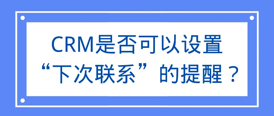 CRM是否可以设置“下次联系”的提醒?