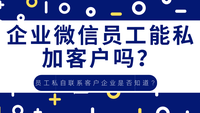 企业微信员工能私加客户吗？员工私自联系客户企业是否知道？