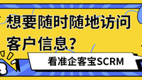 想要随时随地访问客户信息？看准企客宝SCRM