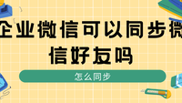 企业微信可以同步微信好友吗？怎么同步？