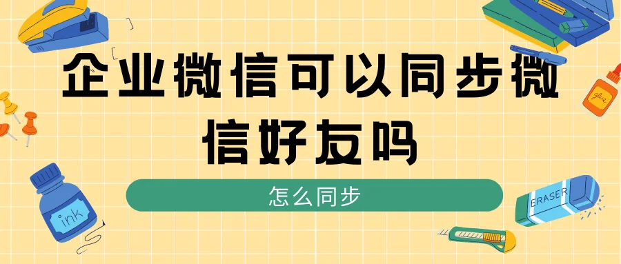 企业微信可以同步微信好友吗?怎么同步?