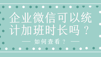 企业微信可以统计加班时长吗？如何查看？