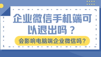 企业微信手机端可以退出吗？会影响电脑端企业微信吗？