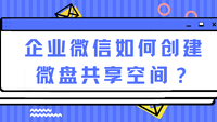 企业微信如何创建微盘共享空间？