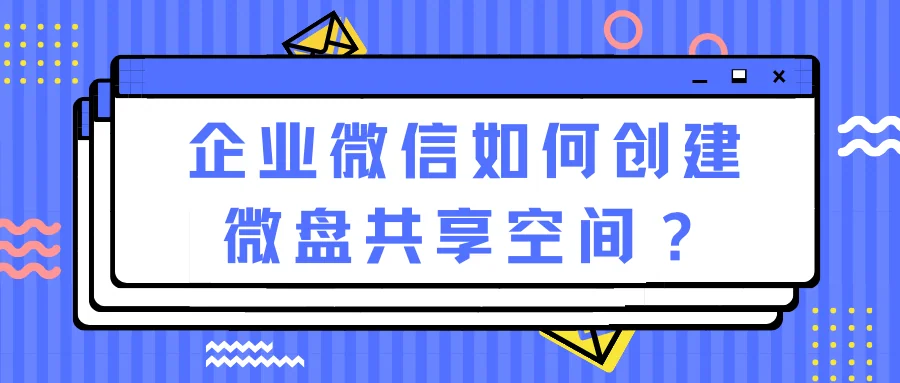 企业微信如何创建微盘共享空间?