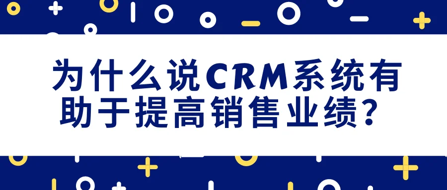为什么说CRM系统有助于提高销售业绩?