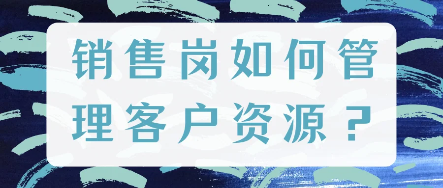 销售岗如何管理客户资源?
