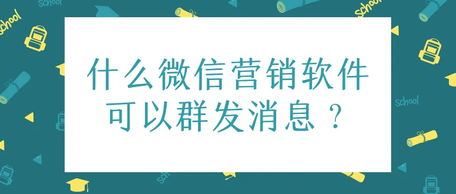 什么微信营销软件可以群发消息?